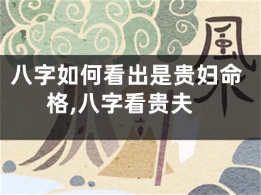 八字如何看出是贵妇命格,八字看贵夫