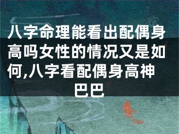 八字命理能看出配偶身高吗女性的情况又是如何,八字看配偶身高神巴巴