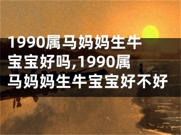 1990属马妈妈生牛宝宝好吗,1990属马妈妈生牛宝宝好不好