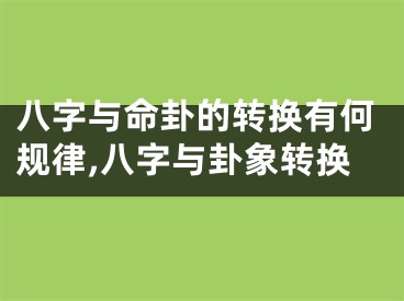 八字与命卦的转换有何规律,八字与卦象转换
