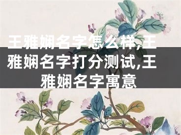 王雅娴名字怎么样,王雅娴名字打分测试,王雅娴名字寓意
