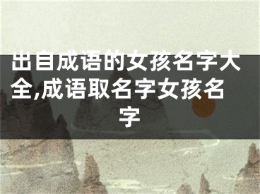 出自成语的女孩名字大全,成语取名字女孩名字