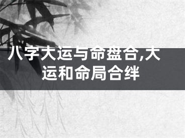 八字大运与命盘合,大运和命局合绊