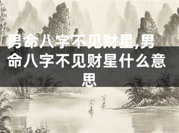 男命八字不见财星,男命八字不见财星什么意思