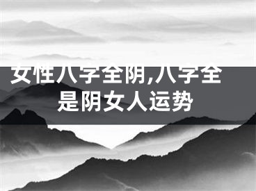 女性八字全阴,八字全是阴女人运势
