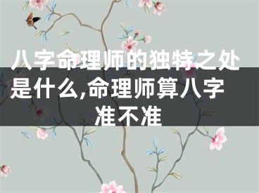 八字命理师的独特之处是什么,命理师算八字准不准