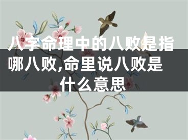 八字命理中的八败是指哪八败,命里说八败是什么意思