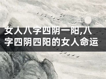 女人八字四阴一阳,八字四阴四阳的女人命运