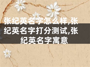 张纪英名字怎么样,张纪英名字打分测试,张纪英名字寓意