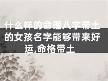 什么样的命理八字带土的女孩名字能够带来好运,命格带土