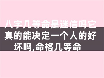 八字几等命是迷信吗它真的能决定一个人的好坏吗,命格几等命