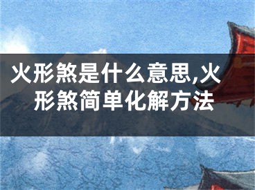 火形煞是什么意思,火形煞简单化解方法