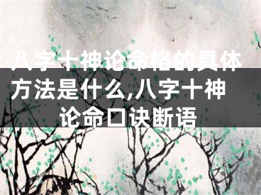 八字十神论命格的具体方法是什么,八字十神论命口诀断语