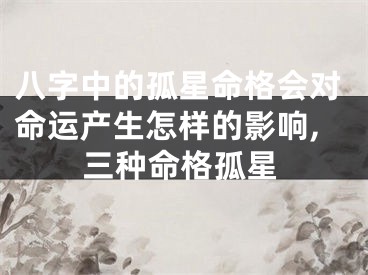 八字中的孤星命格会对命运产生怎样的影响,三种命格孤星