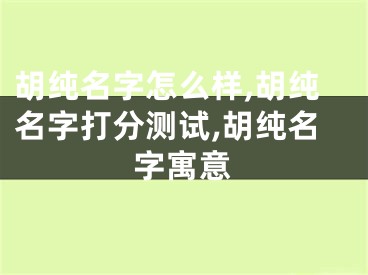 胡纯名字怎么样,胡纯名字打分测试,胡纯名字寓意