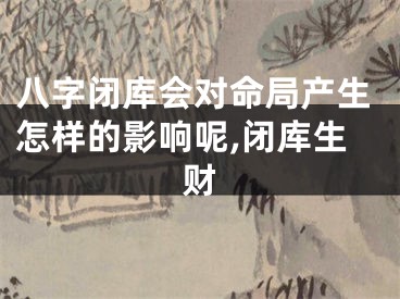 八字闭库会对命局产生怎样的影响呢,闭库生财