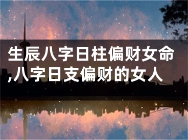生辰八字日柱偏财女命,八字日支偏财的女人