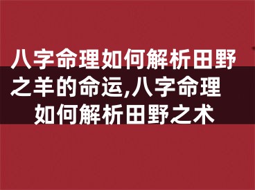 八字命理如何解析田野之羊的命运,八字命理如何解析田野之术