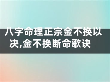 八字命理正宗金不换以决,金不换断命歌诀