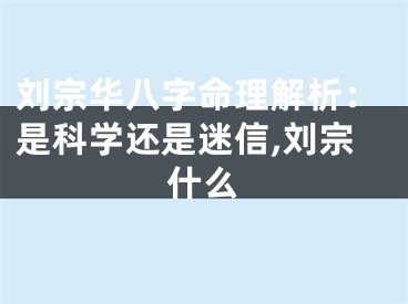 刘宗华八字命理解析：是科学还是迷信,刘宗什么