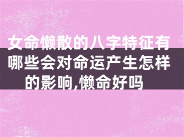 女命懒散的八字特征有哪些会对命运产生怎样的影响,懒命好吗