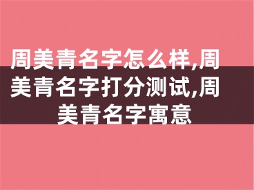 周美青名字怎么样,周美青名字打分测试,周美青名字寓意