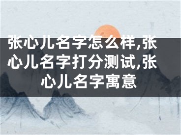 张心儿名字怎么样,张心儿名字打分测试,张心儿名字寓意
