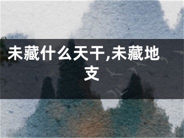 未藏什么天干,未藏地支