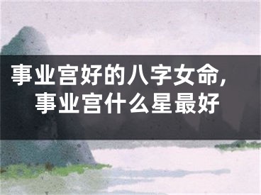 事业宫好的八字女命,事业宫什么星最好