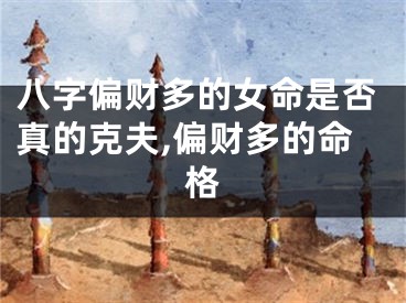八字偏财多的女命是否真的克夫,偏财多的命格