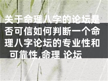 关于命理八字的论坛是否可信如何判断一个命理八字论坛的专业性和可靠性,命理 论坛