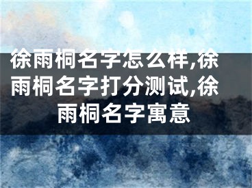 徐雨桐名字怎么样,徐雨桐名字打分测试,徐雨桐名字寓意