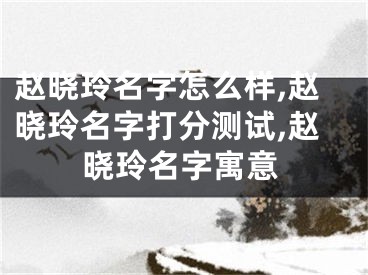 赵晓玲名字怎么样,赵晓玲名字打分测试,赵晓玲名字寓意