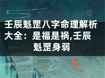 壬辰魁罡八字命理解析大全：是福是祸,壬辰魁罡身弱