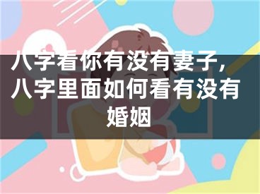 八字看你有没有妻子,八字里面如何看有没有婚姻