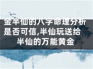 金半仙的八字命理分析是否可信,半仙玩送给半仙的万能黄金