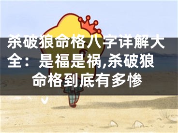杀破狼命格八字详解大全：是福是祸,杀破狼命格到底有多惨