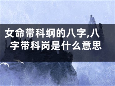 女命带科纲的八字,八字带科岗是什么意思