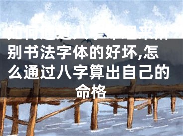如何通过八字命理来辨别书法字体的好坏,怎么通过八字算出自己的命格