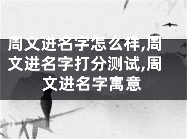 周文进名字怎么样,周文进名字打分测试,周文进名字寓意