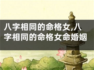 八字相同的命格女,八字相同的命格女命婚姻