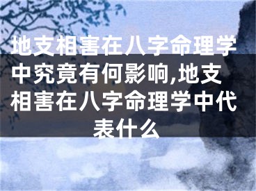 地支相害在八字命理学中究竟有何影响,地支相害在八字命理学中代表什么