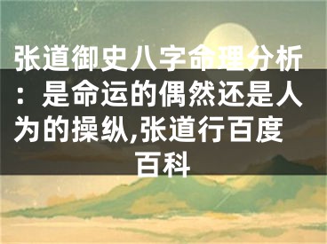 张道御史八字命理分析:是命运的偶然还是人为的操纵,张道行百度百科