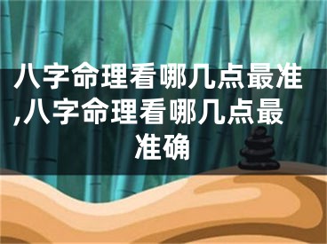 八字命理看哪几点最准,八字命理看哪几点最准确