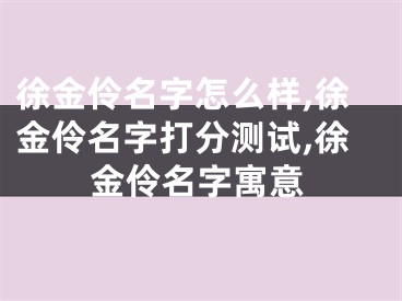 徐金伶名字怎么样,徐金伶名字打分测试,徐金伶名字寓意