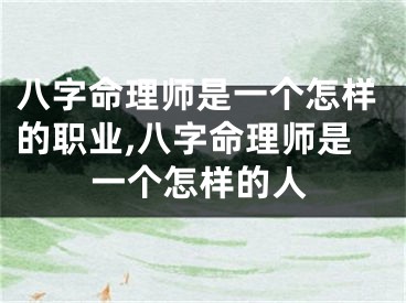 八字命理师是一个怎样的职业,八字命理师是一个怎样的人