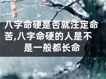 八字命硬是否就注定命苦,八字命硬的人是不是一般都长命