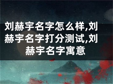 刘赫宇名字怎么样,刘赫宇名字打分测试,刘赫宇名字寓意