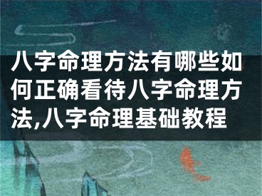 八字命理方法有哪些如何正确看待八字命理方法,八字命理基础教程