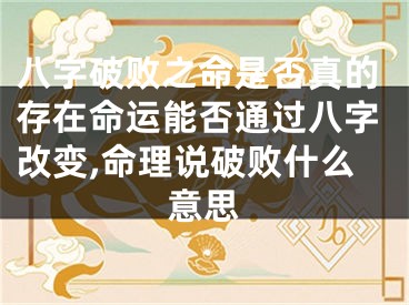 八字破败之命是否真的存在命运能否通过八字改变,命理说破败什么意思